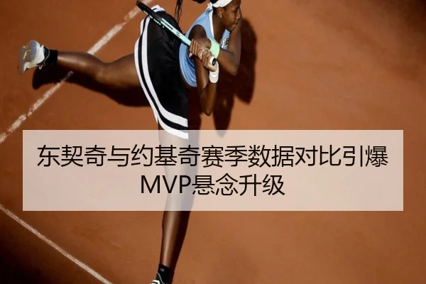 东契奇与约基奇赛季数据对比引爆MVP悬念升级