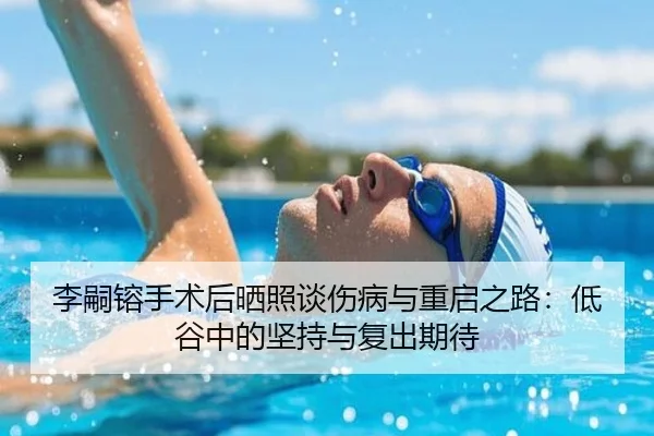 李嗣镕手术后晒照谈伤病与重启之路：低谷中的坚持与复出期待